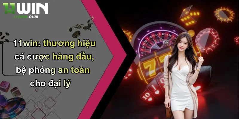 Đại Lý - Khái Niệm Và Vai Trò Quan Trọng Trong Cá Cược Trực Tuyến 2 11win: thương hiệu cá cược hàng đầu, bệ phóng an toàn cho đại lý