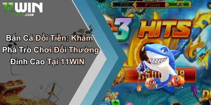Bắn Cá Đổi Tiền: Khám Phá Trò Chơi Đổi Thưởng Đỉnh Cao Tại 11WIN 5 Bắn Cá Đổi Tiền: Khám Phá Trò Chơi Đổi Thưởng Đỉnh Cao Tại 11WIN
