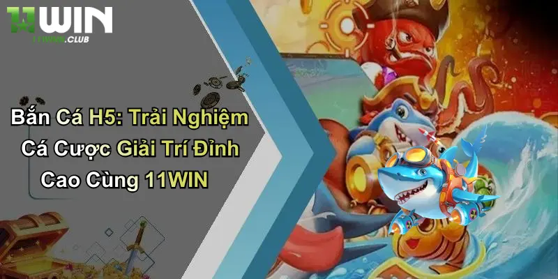 Bắn Cá H5: Trải Nghiệm Cá Cược Giải Trí Đỉnh Cao Cùng 11WIN 3 Bắn Cá H5: Trải Nghiệm Cá Cược Giải Trí Đỉnh Cao Cùng 11WIN