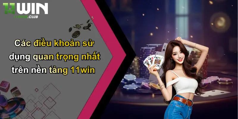 Điều Khoản Sử Dụng - Quy Định Tham Gia Cá Cược Tại 11WIN 2 Các điều khoản sử dụng quan trọng nhất trên nền tảng 11win