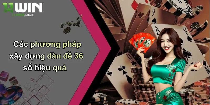 Dàn Đề 36 Số: Cách Chơi Hiệu Quả Và Ưu Điểm Nổi Bật Tại 11WIN 3 Các phương pháp xây dựng dàn đề 36 số hiệu quả
