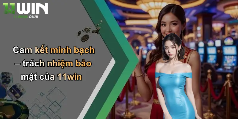 Cam kết minh bạch – trách nhiệm bảo mật của 11win
