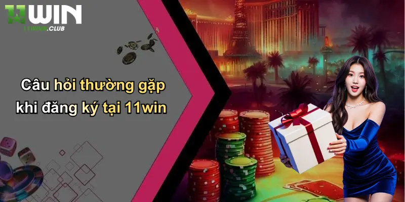 Đăng Ký - Bước Đầu Trải Nghiệm Cá Cược Đỉnh Cao Tại 11WIN 4 Câu hỏi thường gặp khi đăng ký tại 11win