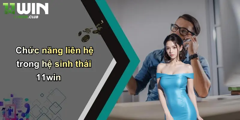 Liên Hệ 11WIN - Nhanh, Hiệu Quả, Tối Ưu Cho Mọi Thành Viên Cá Cược 1 Chức năng liên hệ trong hệ sinh thái 11win