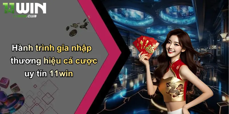 Giới thiệu 11win - Hành trình gia nhập thương hiệu cá cược uy tín