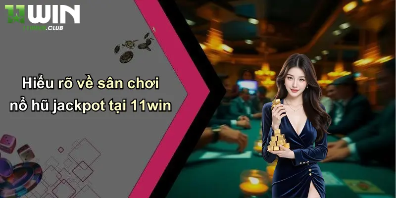 Nổ Hũ Jackpot: Săn Thưởng Cực Lớn, Đổi Vận Tại 11WIN 1 Hiểu rõ về sân chơi nổ hũ jackpot tại 11win