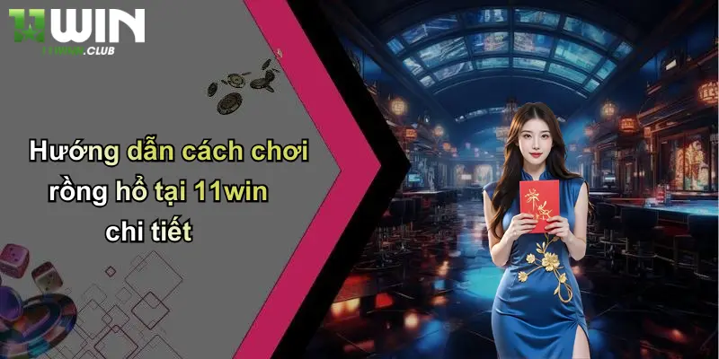 Hướng dẫn cách chơi rồng hổ tại 11win chi tiết