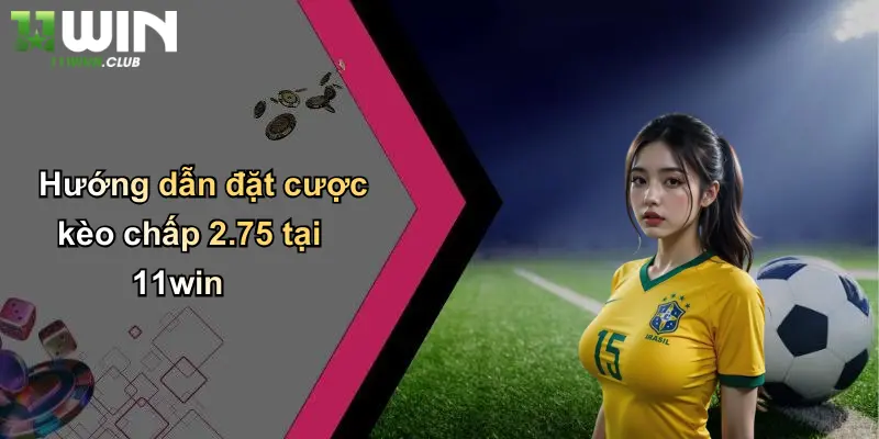 Kèo Chấp 2.75: Phân Tích Sâu Về Loại Kèo Đặc Biệt Trên 11WIN 2 Hướng dẫn đặt cược kèo chấp 2.75 tại 11win
