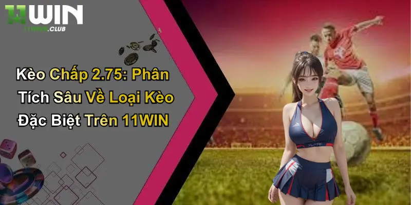 Kèo Chấp 2.75: Phân Tích Sâu Về Loại Kèo Đặc Biệt Trên 11WIN 3 Kèo Chấp 2.75: Phân Tích Sâu Về Loại Kèo Đặc Biệt Trên 11WIN