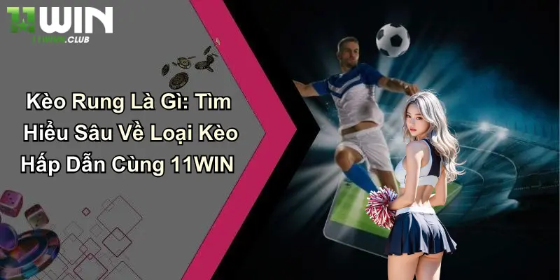 Kèo Rung Là Gì: Tìm Hiểu Sâu Về Loại Kèo Hấp Dẫn Cùng 11WIN 5 Kèo Rung Là Gì: Tìm Hiểu Sâu Về Loại Kèo Hấp Dẫn Cùng 11WIN