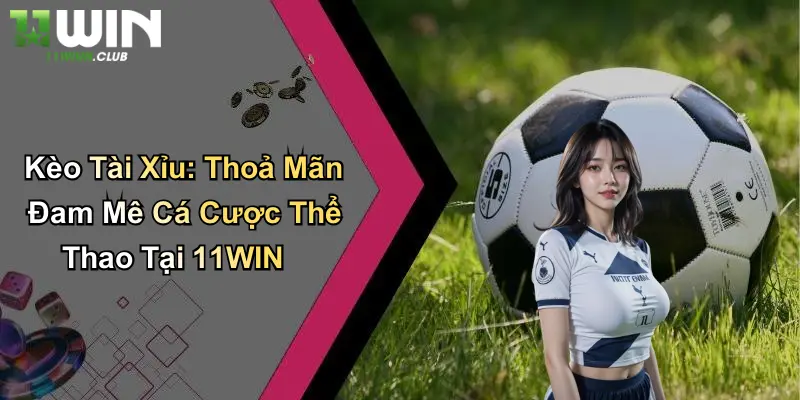 Kèo Tài Xỉu: Thoả Mãn Đam Mê Cá Cược Thể Thao Tại 11WIN 1 Kèo Tài Xỉu: Thoả Mãn Đam Mê Cá Cược Thể Thao Tại 11WIN