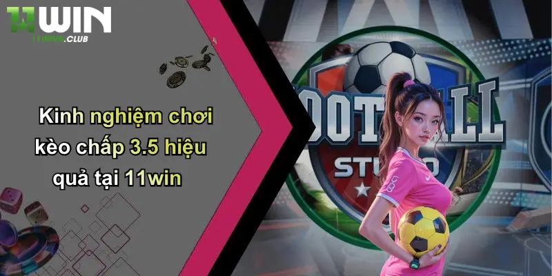 Kèo Chấp 3.5: Toàn Cảnh, Bí Quyết Và Kinh Nghiệm Cá Cược Từ 11WIN 3 Kinh nghiệm chơi kèo chấp 3.5 hiệu quả tại 11win