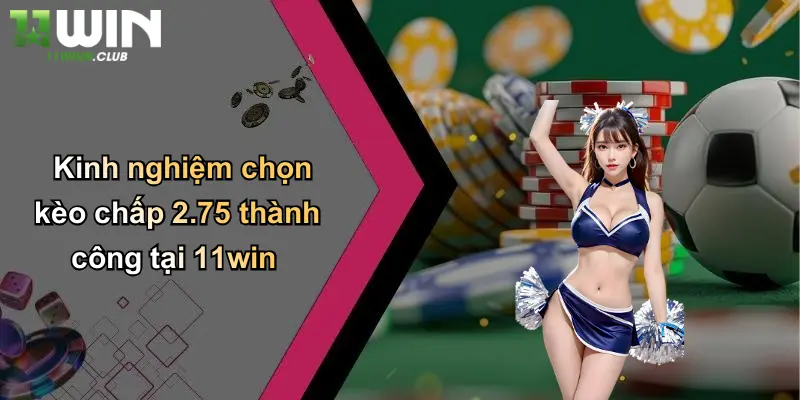 Kèo Chấp 2.75: Phân Tích Sâu Về Loại Kèo Đặc Biệt Trên 11WIN 4 Kinh nghiệm chọn kèo chấp 2.75 thành công tại 11win