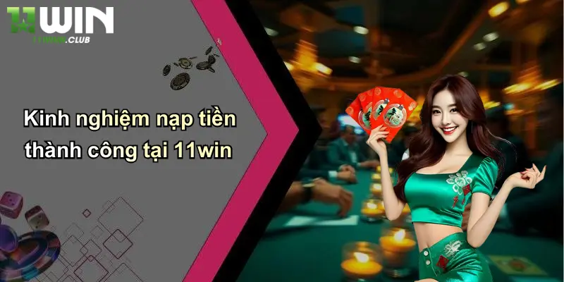 Nạp Tiền - Lý Do Chọn 11WIN Là Địa Chỉ Cá Cược Uy Tín 3 Kinh nghiệm nạp tiền thành công tại 11win