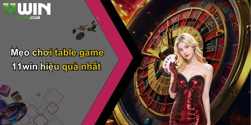 Mẹo chơi table game 11win hiệu quả nhất