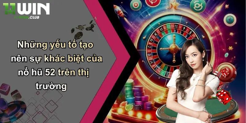 Nổ Hũ 52: Trải Nghiệm Slot Hấp Dẫn, Cạnh Tranh Sôi Động Tại 11WIN 4 Những yếu tố tạo nên sự khác biệt của nổ hũ 52 trên thị trường