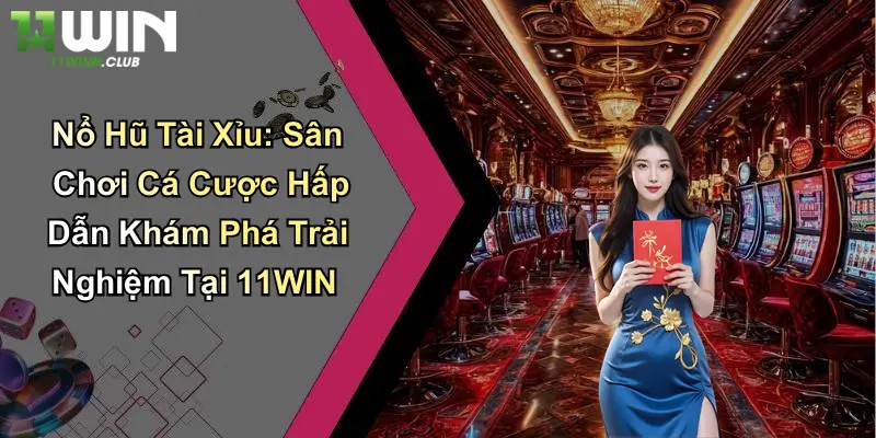 Nổ Hũ Tài Xỉu: Sân Chơi Cá Cược Hấp Dẫn Khám Phá Trải Nghiệm Tại 11WIN 6 Nổ Hũ Tài Xỉu: Sân Chơi Cá Cược Hấp Dẫn Khám Phá Trải Nghiệm Tại 11WIN