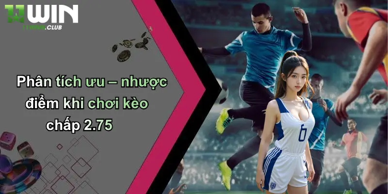 Kèo Chấp 2.75: Phân Tích Sâu Về Loại Kèo Đặc Biệt Trên 11WIN 3 Phân tích ưu – nhược điểm khi chơi kèo chấp 2.75