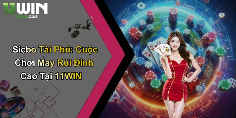 Sicbo Tài Phú: Cuộc Chơi May Rủi Đỉnh Cao Tại 11WIN