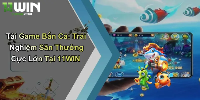 Tải Game Bắn Cá: Trải Nghiệm Săn Thưởng Cực Lớn Tại 11WIN 2 Tải Game Bắn Cá: Trải Nghiệm Săn Thưởng Cực Lớn Tại 11WIN