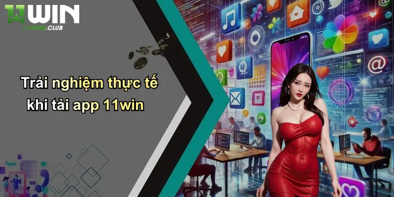 Tải App - Khởi Đầu Trải Nghiệm Cá Cược Tiện Lợi Cùng 11WIN 3 Trải nghiệm thực tế khi tải app 11win