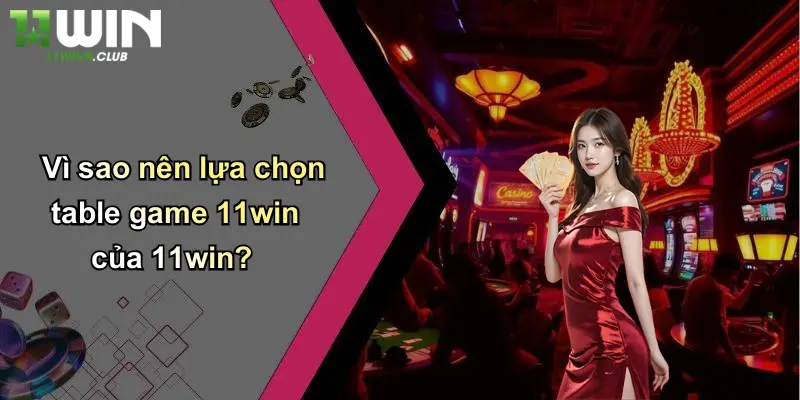Vì sao nên lựa chọn table game 11win của 11win?